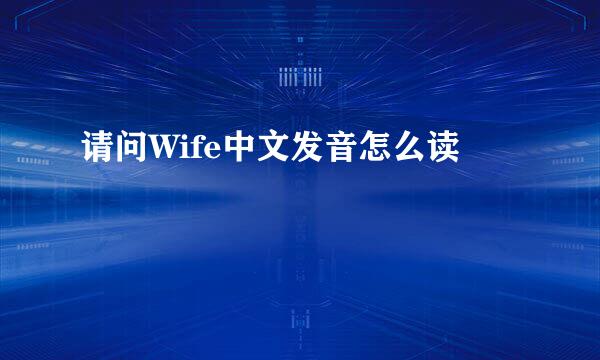 请问Wife中文发音怎么读