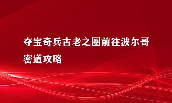 夺宝奇兵古老之圈前往波尔哥密道攻略