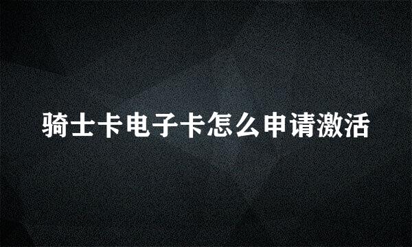骑士卡电子卡怎么申请激活