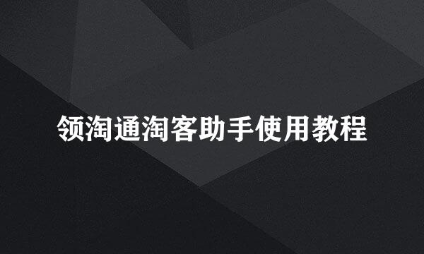 领淘通淘客助手使用教程