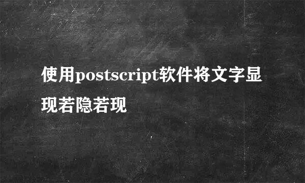 使用postscript软件将文字显现若隐若现