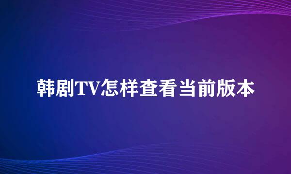 韩剧TV怎样查看当前版本