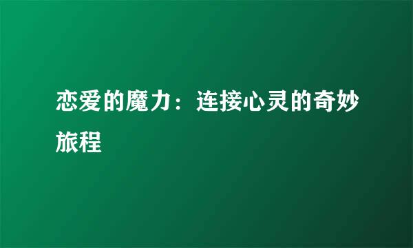 恋爱的魔力：连接心灵的奇妙旅程