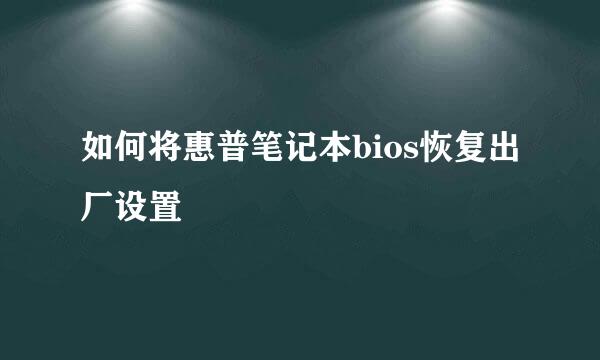 如何将惠普笔记本bios恢复出厂设置