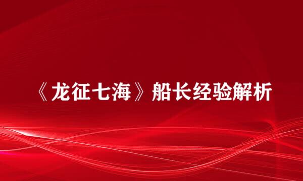 《龙征七海》船长经验解析