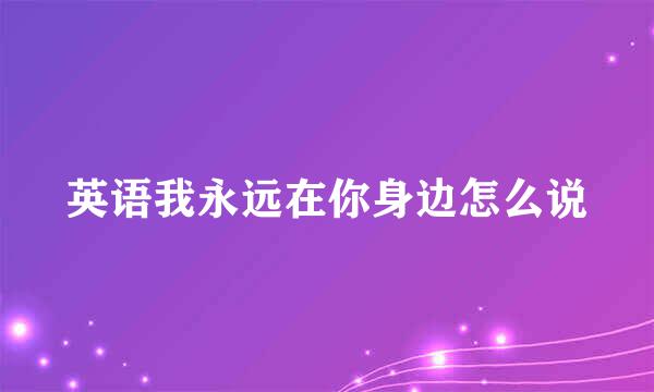 英语我永远在你身边怎么说