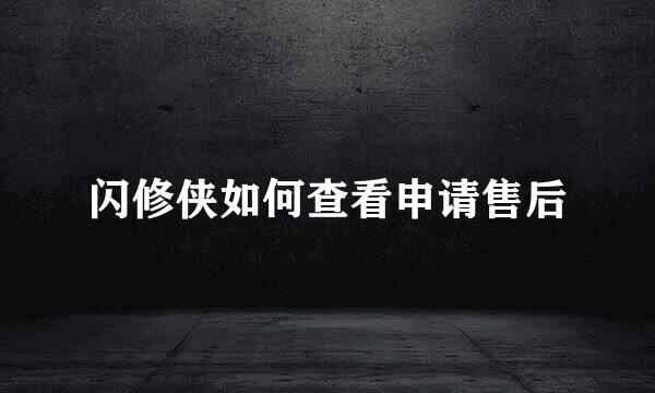 闪修侠如何查看申请售后