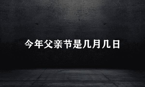 今年父亲节是几月几日