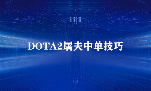 DOTA2屠夫中单技巧