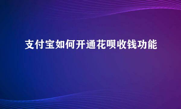 支付宝如何开通花呗收钱功能