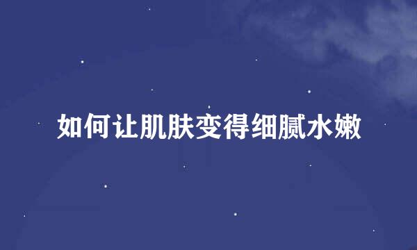 如何让肌肤变得细腻水嫩