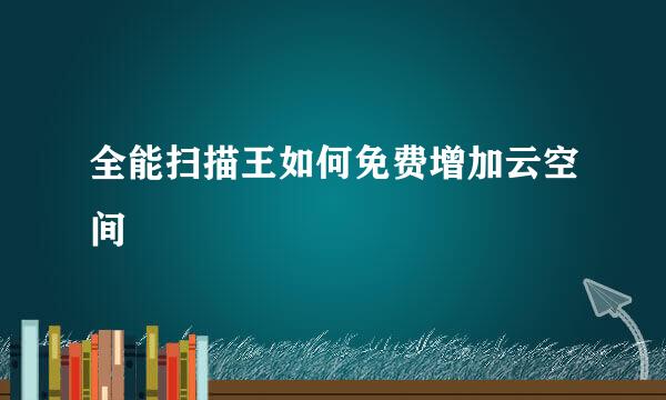 全能扫描王如何免费增加云空间