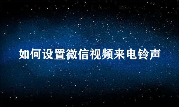 如何设置微信视频来电铃声