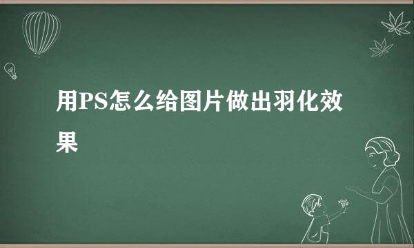 用PS怎么给图片做出羽化效果
