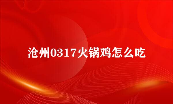 沧州0317火锅鸡怎么吃