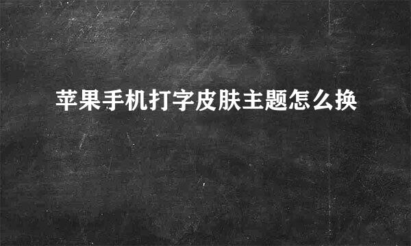 苹果手机打字皮肤主题怎么换