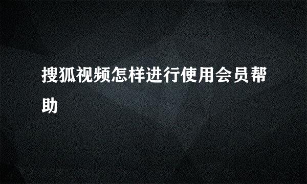 搜狐视频怎样进行使用会员帮助