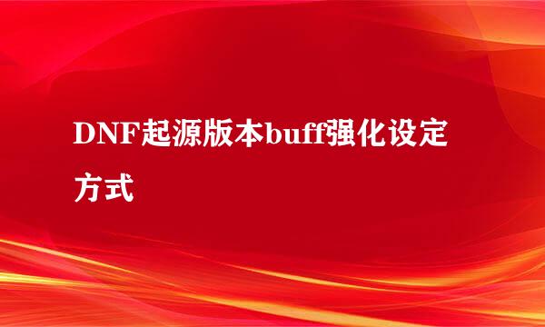DNF起源版本buff强化设定方式