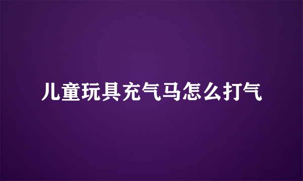 儿童玩具充气马怎么打气