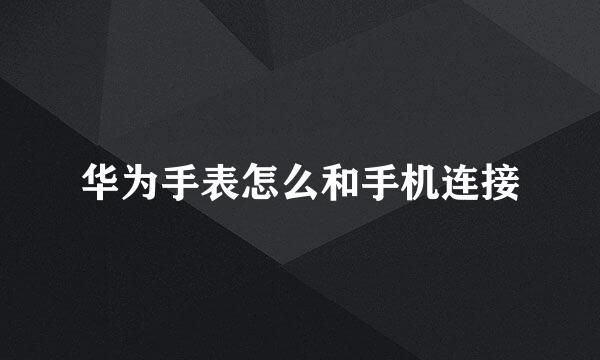 华为手表怎么和手机连接