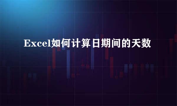 Excel如何计算日期间的天数