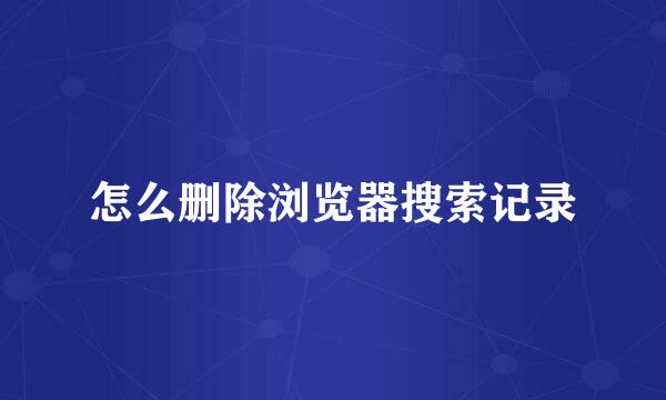 怎么删除浏览器搜索记录