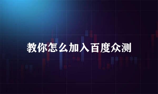 教你怎么加入百度众测