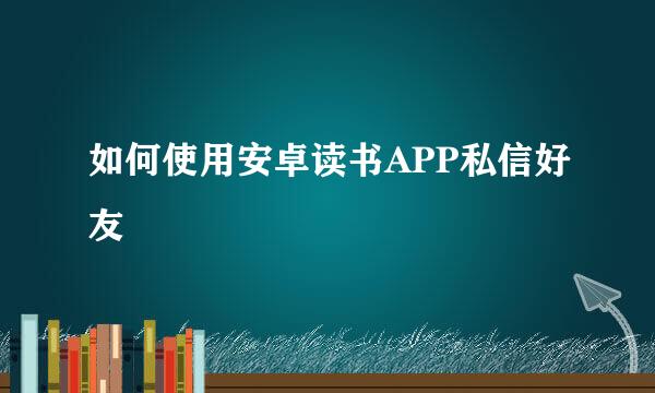 如何使用安卓读书APP私信好友