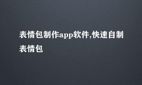 表情包制作app软件,快速自制表情包