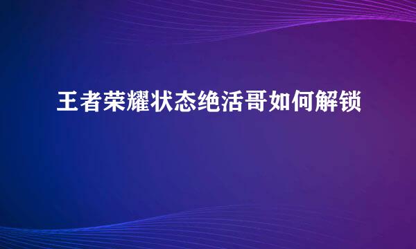 王者荣耀状态绝活哥如何解锁