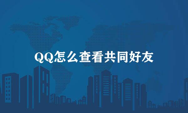QQ怎么查看共同好友