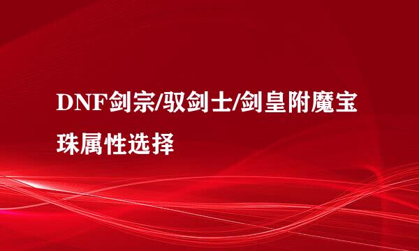 DNF剑宗/驭剑士/剑皇附魔宝珠属性选择