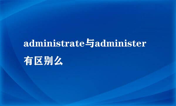 administrate与administer有区别么