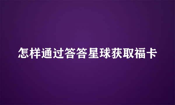 怎样通过答答星球获取福卡