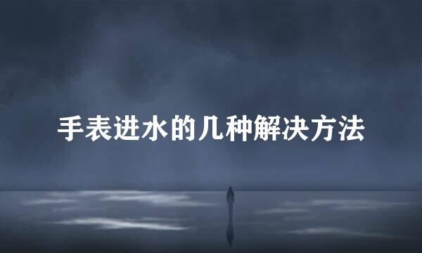 手表进水的几种解决方法