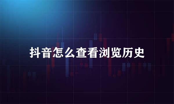 抖音怎么查看浏览历史