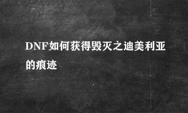 DNF如何获得毁灭之迪美利亚的痕迹