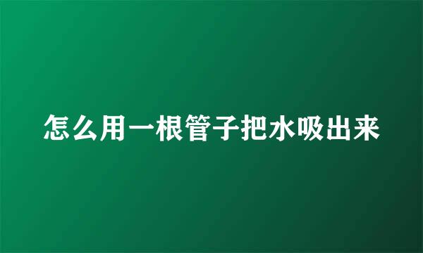 怎么用一根管子把水吸出来