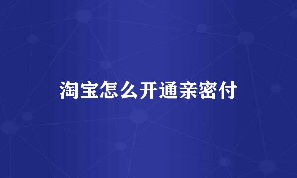 淘宝怎么开通亲密付