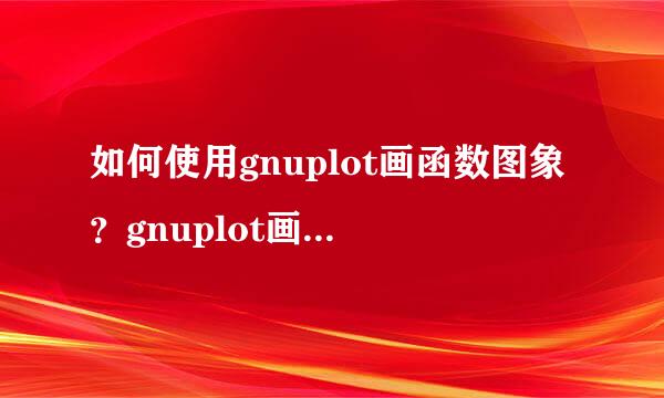 如何使用gnuplot画函数图象？gnuplot画图象方法