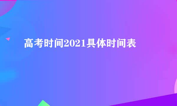 高考时间2021具体时间表