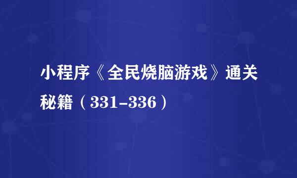 小程序《全民烧脑游戏》通关秘籍（331-336）