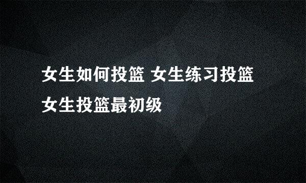 女生如何投篮 女生练习投篮 女生投篮最初级