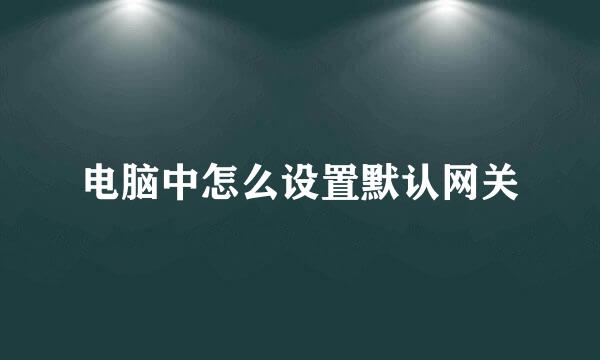 电脑中怎么设置默认网关