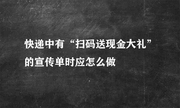 快递中有“扫码送现金大礼”的宣传单时应怎么做