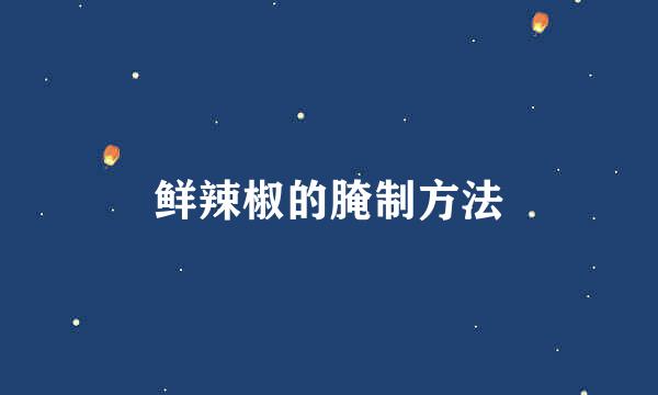 鲜辣椒的腌制方法