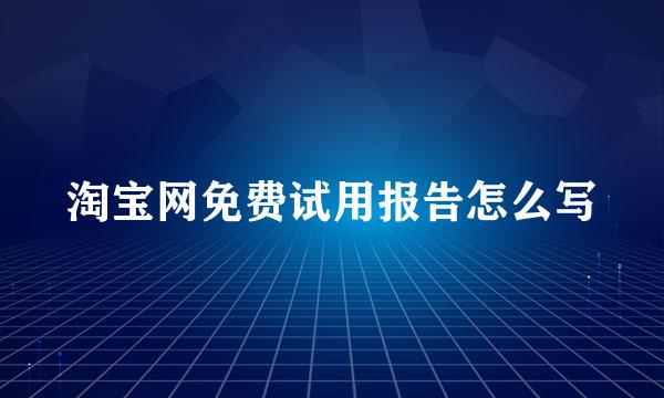 淘宝网免费试用报告怎么写
