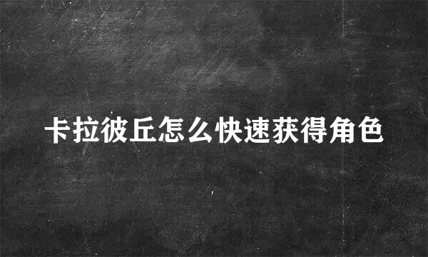卡拉彼丘怎么快速获得角色