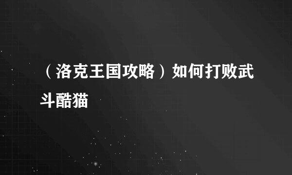 （洛克王国攻略）如何打败武斗酷猫