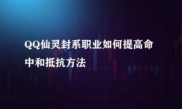 QQ仙灵封系职业如何提高命中和抵抗方法